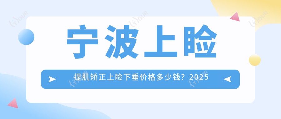 宁波上睑提肌矫正上睑下垂价格多少钱?2025价目单:消除肿眼泡失败修复1700元起、眼睑吸脂2100元起