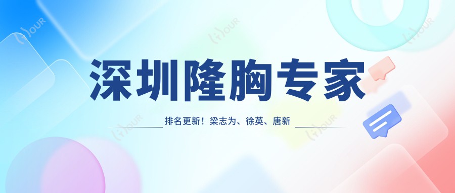 深圳隆胸医生排名更新!梁志为、徐英、唐新辉精细技艺带领丰胸潮流!