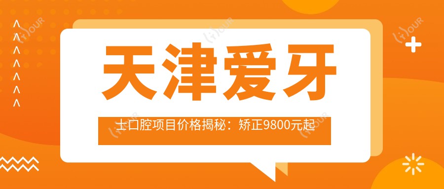 天津爱牙士口腔项目价格揭秘:矫正9800元起 补牙仅需150元 超值实惠