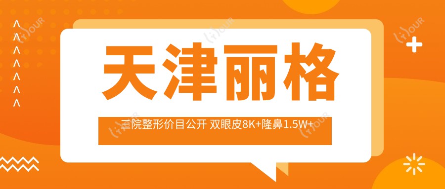 天津丽格三院整形价目公开 双眼皮8K+隆鼻1.5W+多项优惠详列