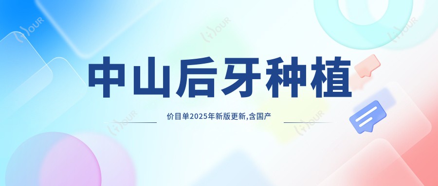 中山后牙种植价目单2025年新版更新,含国产种植牙/微创种植/前牙种植收费明细