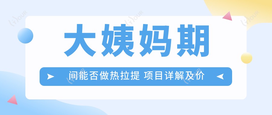 大姨妈期间能否做热拉提 项目详解及价格对比