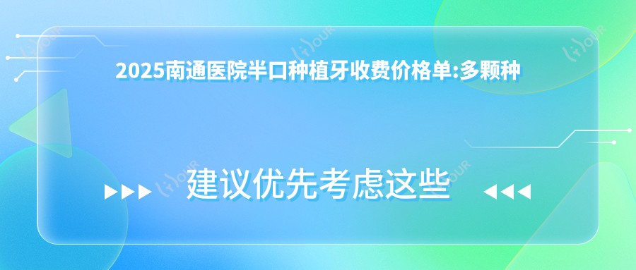2025南通医院半口种植牙收费价格单:多颗种植牙5000+|半口种植牙50000+|单颗种植牙2000+