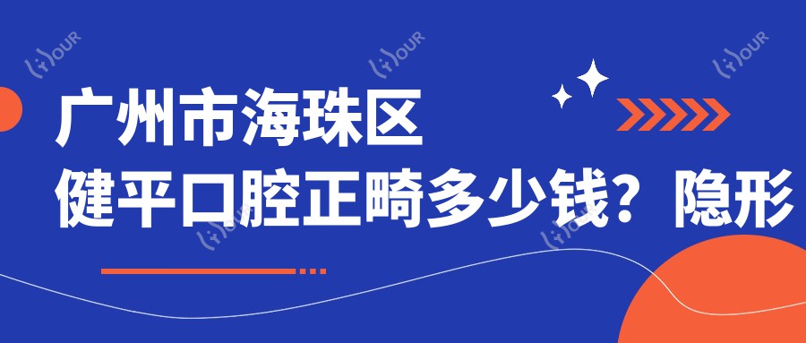广州市海珠区健平口腔正畸多少钱?隐形矫正2W+ 牙齿美白1K+ 拔牙治疗500+