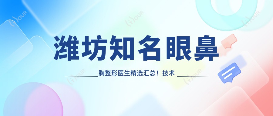 潍坊有名眼鼻胸整形医生精选汇总!技术精细口碑优良!医生推荐!