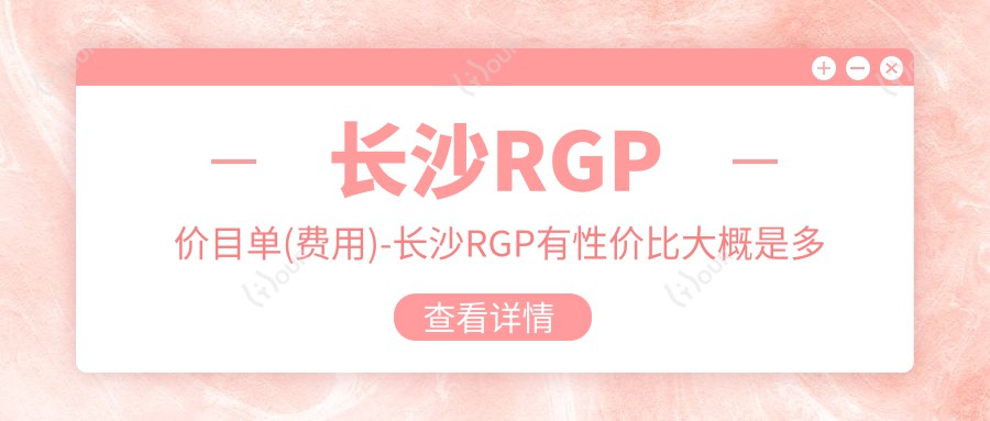 长沙RGP价目单(费用)-长沙RGP有性价比大概是多少钱
