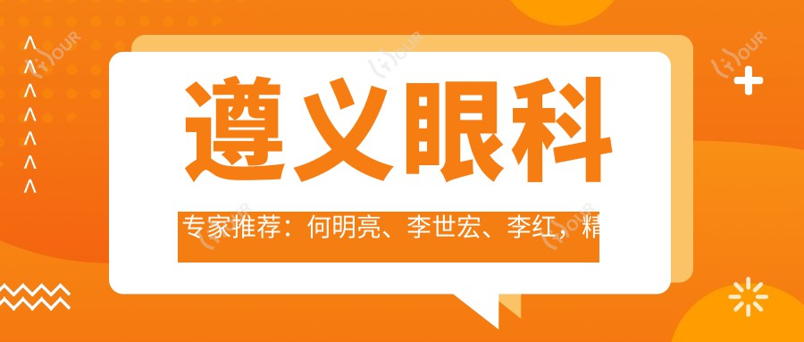 遵义眼科医生推荐：何明亮、李世宏、李红，精通眼部手术，包括屈光、白内障等