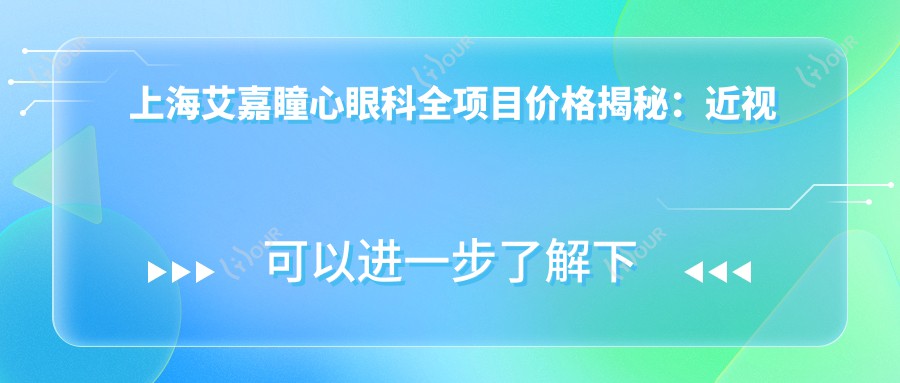 上海艾嘉瞳心眼科全项目价格揭秘：近视激光&白内障手术等热门选项一览