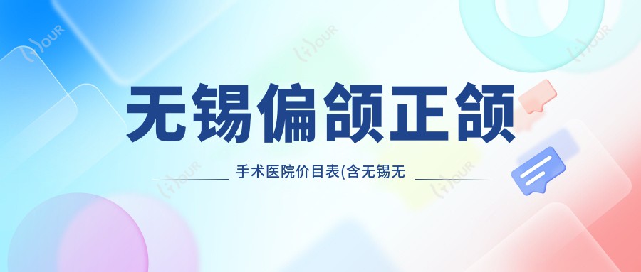 无锡偏颌正颌手术医院价目表(含无锡无锡皓客口腔/惠山冯佳平口腔/西庭口腔 偏颌正颌手术价格)