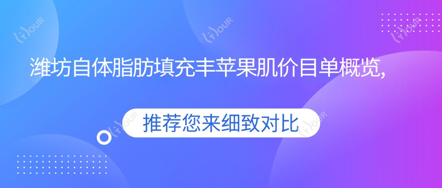 潍坊自体脂肪填充丰苹果肌价目单概览,想变好看的小伙伴能够参考