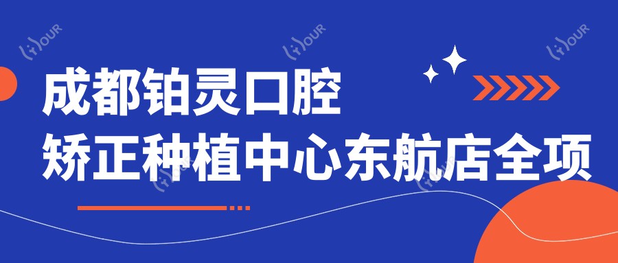 成都铂灵口腔矫正种植中心东航店全项目价格揭秘:隐形矫正&种植牙性价比之选