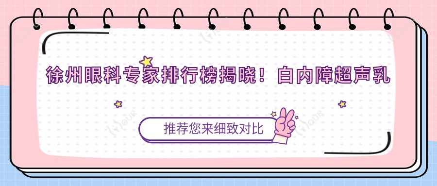 徐州眼科医生排行榜揭晓！白内障超声乳化手术高手，技术详情、价格、医院地址一网打尽！