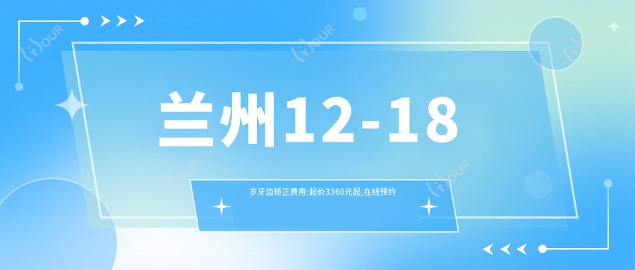 兰州12-18岁牙齿矫正费用:起价3360元起,在线预约医生