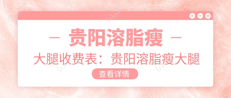 贵阳溶脂瘦大腿收费表：贵阳溶脂瘦大腿市场均价及各医院报价参照 