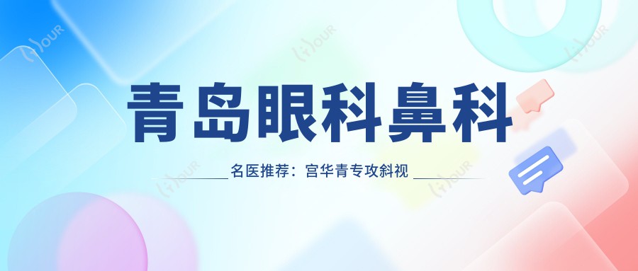 青岛眼科鼻科名医推荐:宫华青专攻斜视矫正,朱建莹精通眼鼻整形,周晓伟擅长全飞秒近视手术