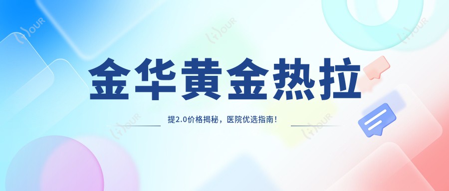 金华黄金热拉提2.0价格揭秘,医院优选指南!