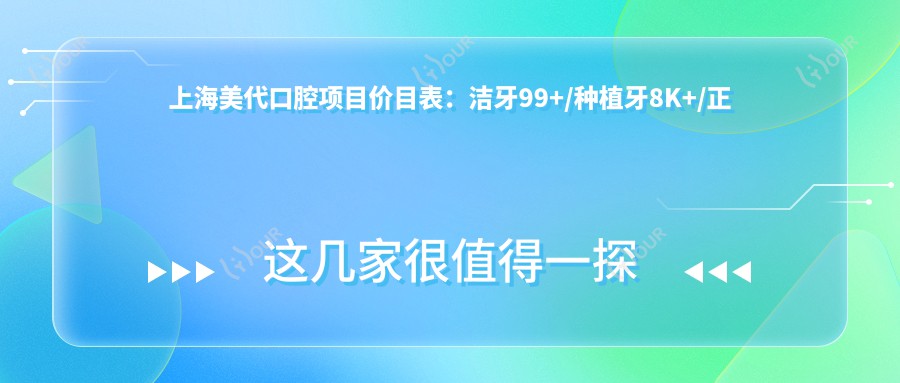 上海美代口腔项目价目表：洁牙99+/种植牙8K+/正畸2W+