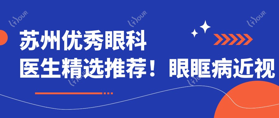 苏州突出眼科医生精选推荐!眼眶病近视矫正口碑较佳,医生实力盘点!