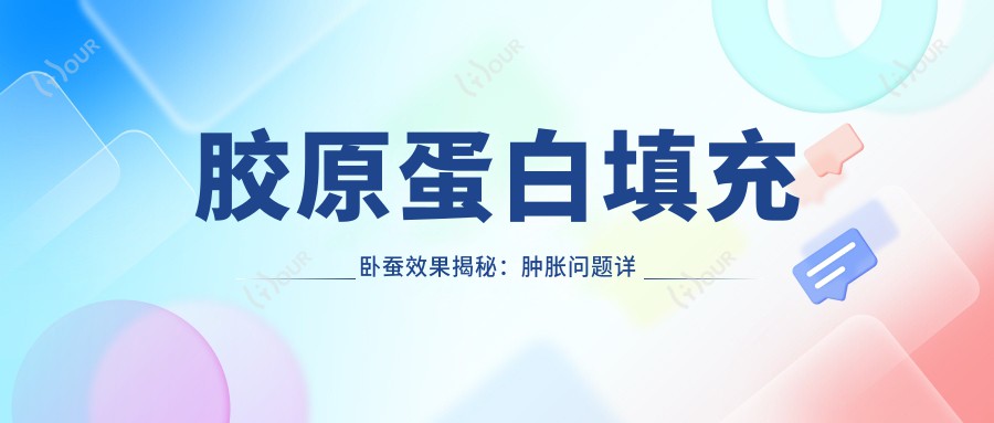 胶原蛋白填充卧蚕疗效揭秘:肿胀问题详解及价格排名分析
