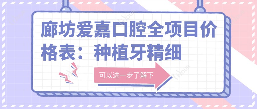 廊坊爱嘉口腔全项目价格表:种植牙精细方案+2890起, 拔牙&根管治疗详单, 牙齿矫正实惠4980+