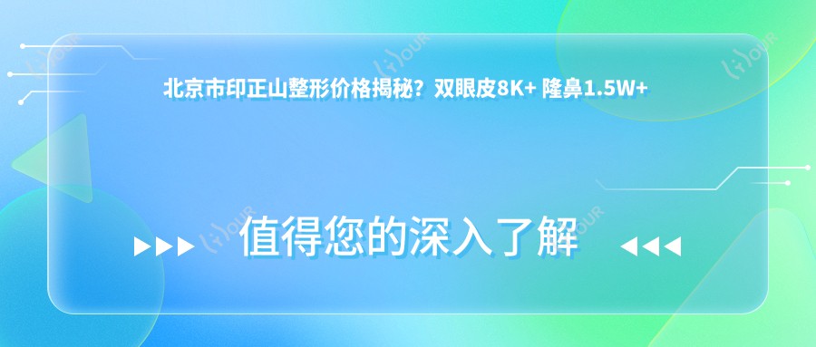 北京市印正山整形价格揭秘?双眼皮8K+ 隆鼻1.5W+ 吸脂塑形2W+