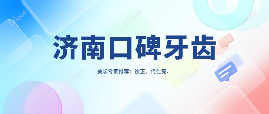 济南口碑牙齿美学医生推荐：徐正、代仁亮、李恒擅长牙齿修复矫正