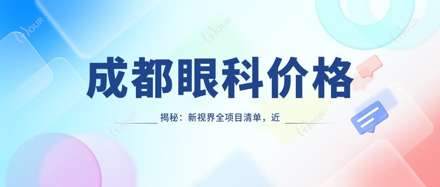成都眼科价格揭秘:新视界全项目清单,近视激光&白内障手术费用一网打尽