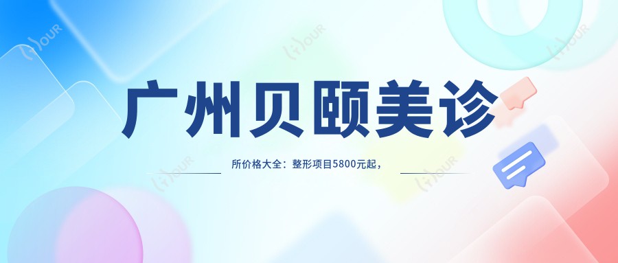 广州贝颐美诊所价格大全:整形项目5800元起,详列各项优惠价!