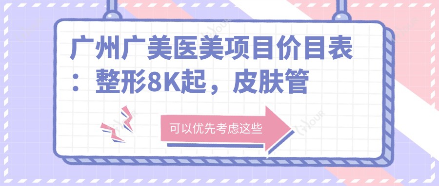 广州广美医美项目价目表:整形8K起,皮肤管理3K起,微整6K起