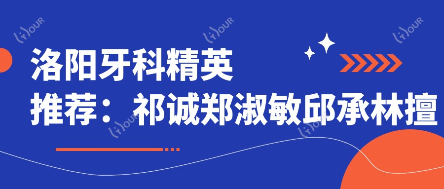 洛阳牙科人才推荐:祁诚郑淑敏邱承林擅长口腔种植修复