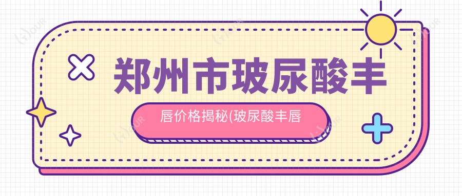 郑州市玻尿酸丰唇价格揭秘(玻尿酸丰唇平均费用：3800元) 打造诱人美唇，玻尿酸与自体脂肪哪个更合适？