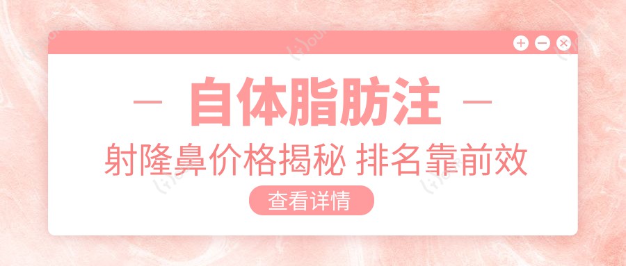 自体脂肪注射隆鼻价格揭秘 排名靠前疗效自然