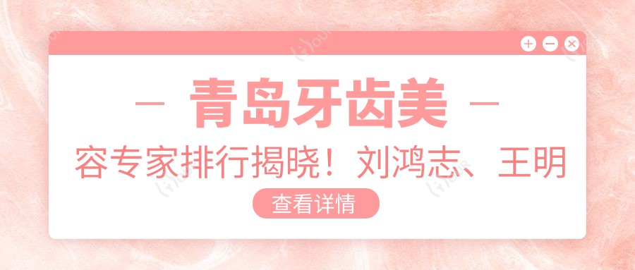 青岛牙齿美容医生排行揭晓！刘鸿志、王明国、黄征难擅长种植矫正！