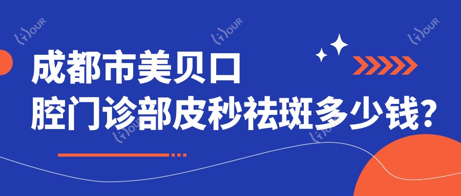 成都市美贝口腔门诊部皮秒祛斑多少钱？光子嫩肤2K+ 牙齿美白1K+ 牙齿矫正8K起