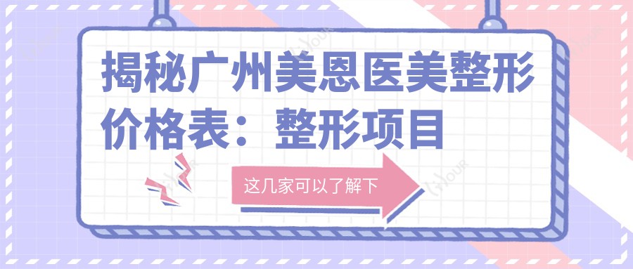 揭秘广州美恩医美整形价格表：整形项目低至5000+皮肤管理2800元起透明实惠
