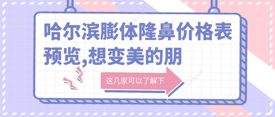 哈尔滨膨体隆鼻价格表预览,想变好看的朋友可以参考