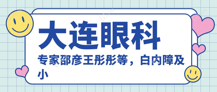 大连眼科医生邵彦王彤彤等,白内障及小儿眼疾治疗经验如何?