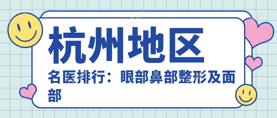 杭州地区名医排行:眼部鼻部整形及面部年轻化精选(含特色+实例)_打造美丽新选择