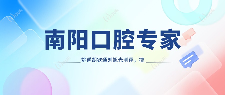 南阳口腔医生姚遥胡钦通刘旭光测评,擅长龋齿美白与正畸种植,口碑优良