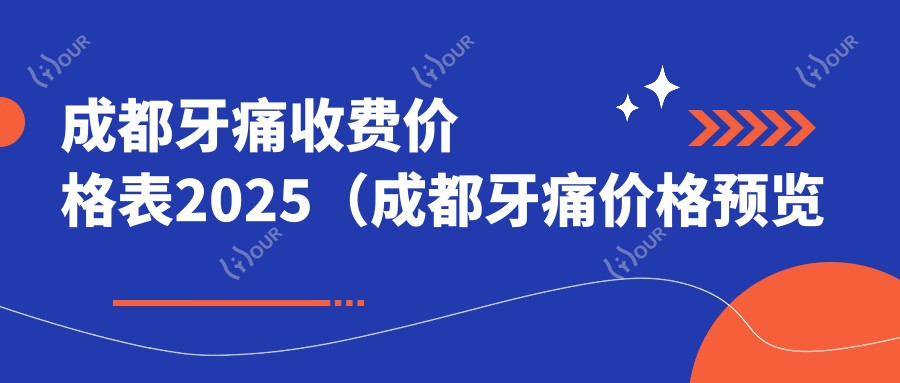成都牙痛收费价格表2025(成都牙痛价格预览表)