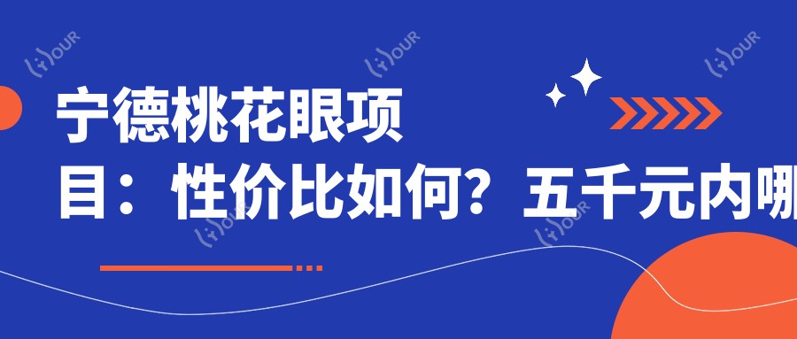宁德桃花眼项目:性价比如何?五千元内哪家医院疗效赞!