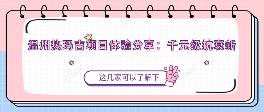 温州热玛吉项目体验分享:千元级抗衰新选择,紧致轮廓疗效如何?