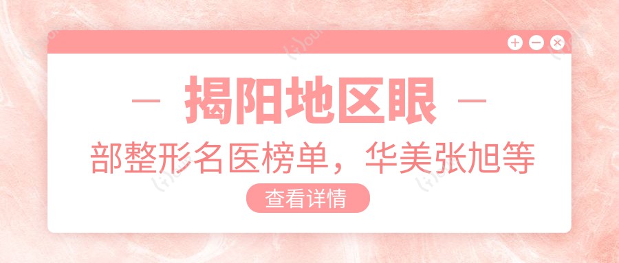 揭阳地区眼部整形名医榜单,华美张旭等医生精细美眼技术参考