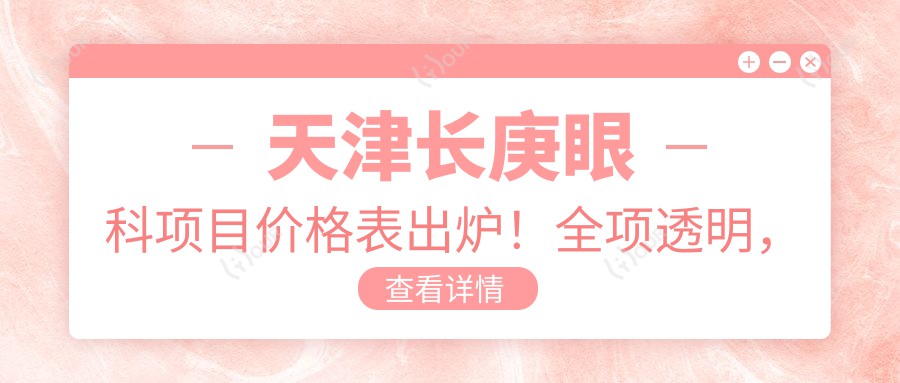 天津长庚眼科项目价格表出炉！全项透明，近视矫正8800起！