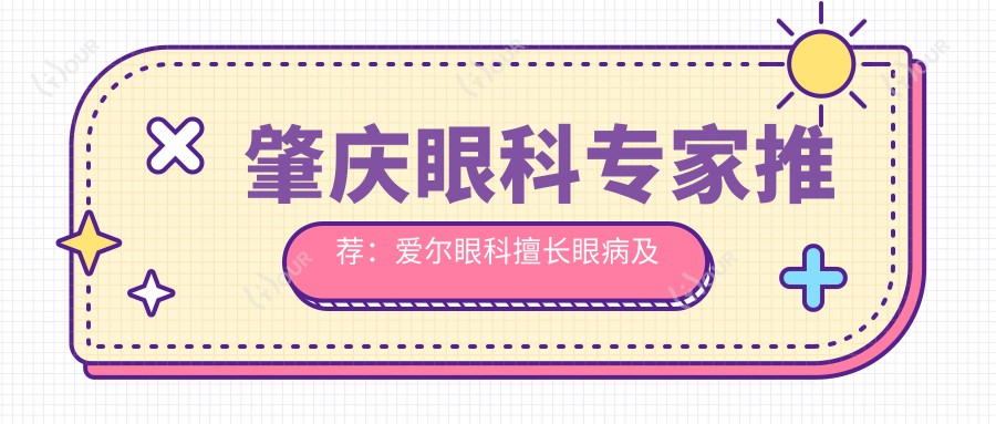 肇庆眼科医生推荐:爱尔眼科擅长眼病及屈光手术医生名单