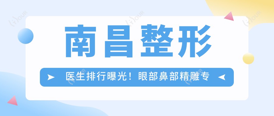 南昌整形医生排行曝光!眼部鼻部微雕医生推荐,费用地址全揭秘!