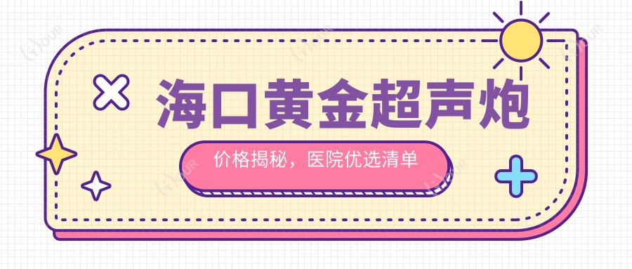 海口黄金超声炮价格揭秘,医院优选清单来啦!