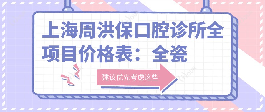 上海周洪保口腔诊所全项目价格表：全瓷牙/活动义齿详列+牙齿矫正实惠+洗牙仅需XXX元起