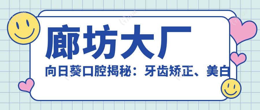 廊坊大厂向日葵口腔揭秘:牙齿矫正、美白及种植牙项目价格全览