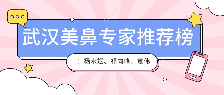 武汉美鼻医生推荐榜：杨水斌、祁向峰、袁伟医生鼻部整形备受瞩目
